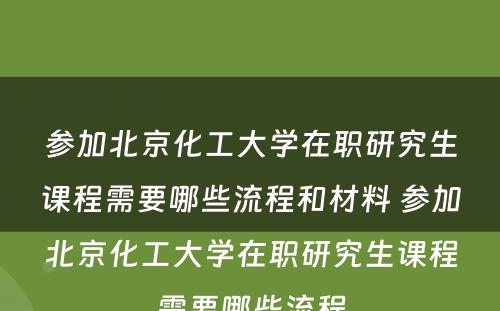 参加北京化工大学在职研究生课程需要哪些流程和材料 参加北京化工大学在职研究生课程需要哪些流程