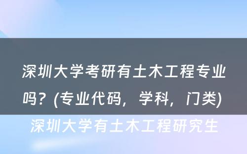 深圳大学考研有土木工程专业吗？(专业代码，学科，门类) 深圳大学有土木工程研究生