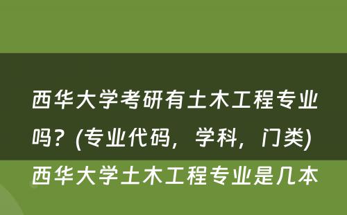 西华大学考研有土木工程专业吗？(专业代码，学科，门类) 西华大学土木工程专业是几本