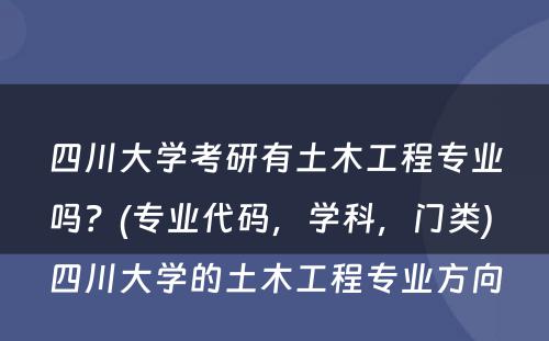 四川大学考研有土木工程专业吗？(专业代码，学科，门类) 四川大学的土木工程专业方向