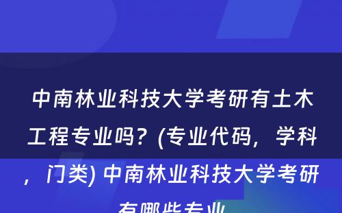 中南林业科技大学考研有土木工程专业吗？(专业代码，学科，门类) 中南林业科技大学考研有哪些专业