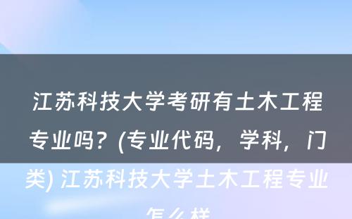 江苏科技大学考研有土木工程专业吗？(专业代码，学科，门类) 江苏科技大学土木工程专业怎么样