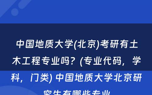 中国地质大学(北京)考研有土木工程专业吗？(专业代码，学科，门类) 中国地质大学北京研究生有哪些专业