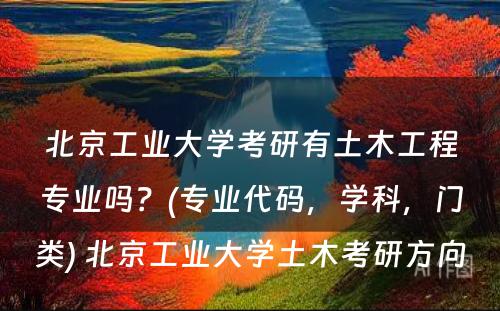 北京工业大学考研有土木工程专业吗？(专业代码，学科，门类) 北京工业大学土木考研方向