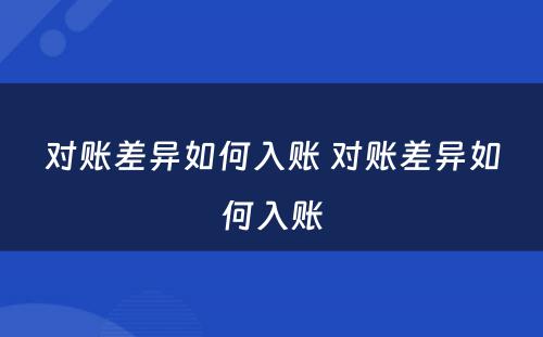 对账差异如何入账 对账差异如何入账