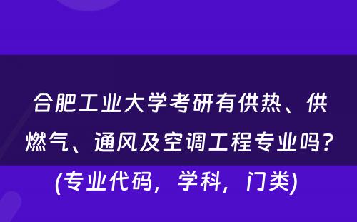 合肥工业大学考研有供热、供燃气、通风及空调工程专业吗？(专业代码，学科，门类) 