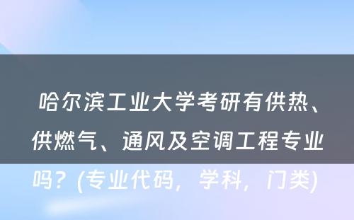 哈尔滨工业大学考研有供热、供燃气、通风及空调工程专业吗？(专业代码，学科，门类) 