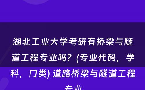 湖北工业大学考研有桥梁与隧道工程专业吗？(专业代码，学科，门类) 道路桥梁与隧道工程专业