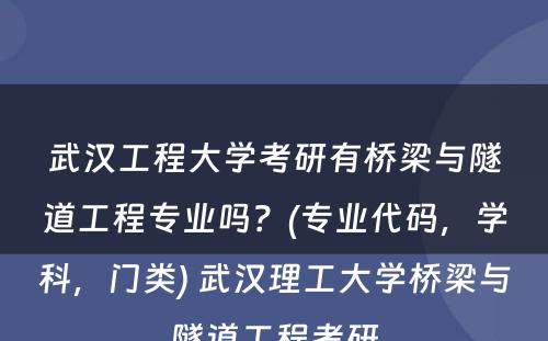 武汉工程大学考研有桥梁与隧道工程专业吗？(专业代码，学科，门类) 武汉理工大学桥梁与隧道工程考研