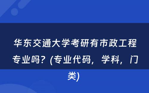 华东交通大学考研有市政工程专业吗？(专业代码，学科，门类) 