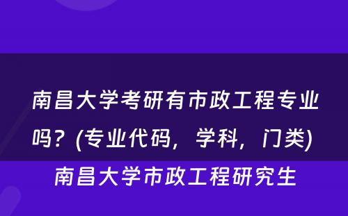 南昌大学考研有市政工程专业吗？(专业代码，学科，门类) 南昌大学市政工程研究生