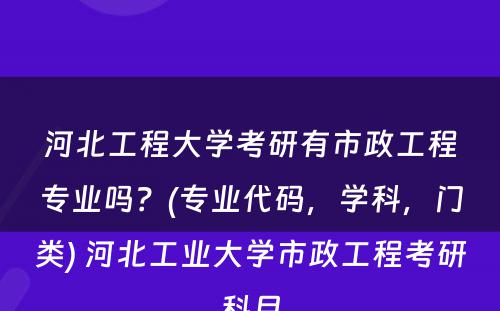 河北工程大学考研有市政工程专业吗？(专业代码，学科，门类) 河北工业大学市政工程考研科目