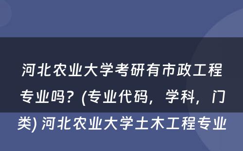 河北农业大学考研有市政工程专业吗？(专业代码，学科，门类) 河北农业大学土木工程专业