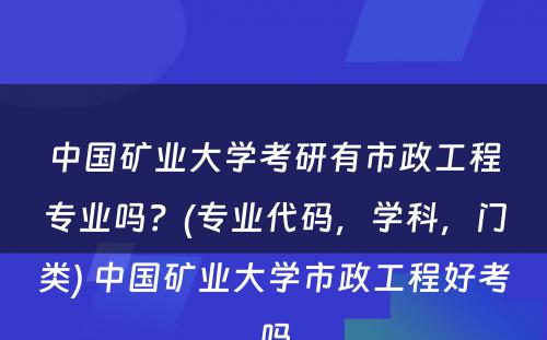 中国矿业大学考研有市政工程专业吗？(专业代码，学科，门类) 中国矿业大学市政工程好考吗