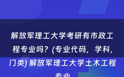 解放军理工大学考研有市政工程专业吗？(专业代码，学科，门类) 解放军理工大学土木工程专业