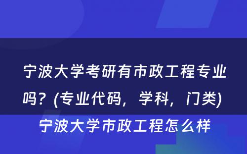 宁波大学考研有市政工程专业吗？(专业代码，学科，门类) 宁波大学市政工程怎么样