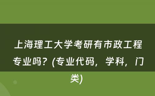 上海理工大学考研有市政工程专业吗？(专业代码，学科，门类) 