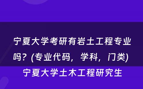 宁夏大学考研有岩土工程专业吗？(专业代码，学科，门类) 宁夏大学土木工程研究生