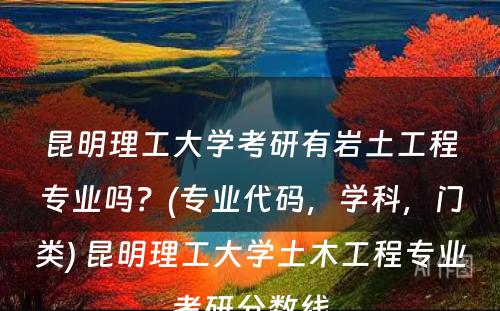 昆明理工大学考研有岩土工程专业吗？(专业代码，学科，门类) 昆明理工大学土木工程专业考研分数线