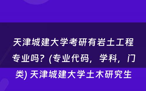 天津城建大学考研有岩土工程专业吗？(专业代码，学科，门类) 天津城建大学土木研究生