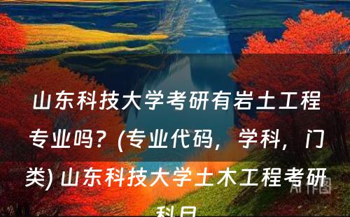 山东科技大学考研有岩土工程专业吗？(专业代码，学科，门类) 山东科技大学土木工程考研科目