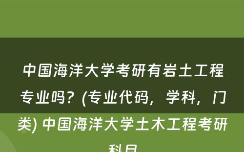 中国海洋大学考研有岩土工程专业吗？(专业代码，学科，门类) 中国海洋大学土木工程考研科目