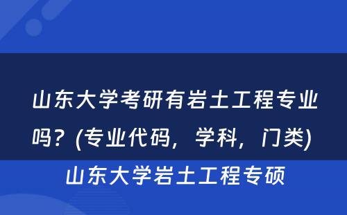 山东大学考研有岩土工程专业吗？(专业代码，学科，门类) 山东大学岩土工程专硕