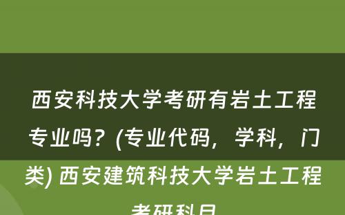 西安科技大学考研有岩土工程专业吗？(专业代码，学科，门类) 西安建筑科技大学岩土工程考研科目