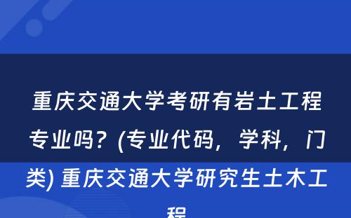 重庆交通大学考研有岩土工程专业吗？(专业代码，学科，门类) 重庆交通大学研究生土木工程