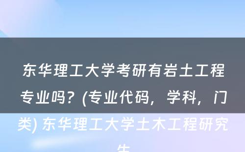 东华理工大学考研有岩土工程专业吗？(专业代码，学科，门类) 东华理工大学土木工程研究生