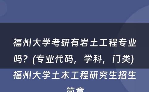 福州大学考研有岩土工程专业吗？(专业代码，学科，门类) 福州大学土木工程研究生招生简章