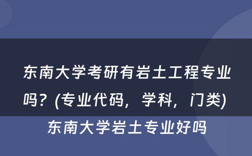 东南大学考研有岩土工程专业吗？(专业代码，学科，门类) 东南大学岩土专业好吗