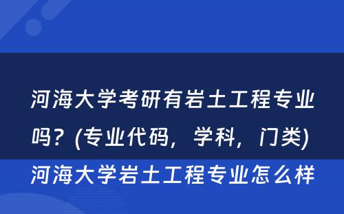 河海大学考研有岩土工程专业吗？(专业代码，学科，门类) 河海大学岩土工程专业怎么样