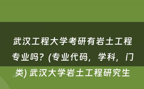 武汉工程大学考研有岩土工程专业吗？(专业代码，学科，门类) 武汉大学岩土工程研究生