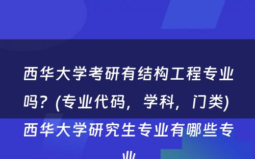 西华大学考研有结构工程专业吗？(专业代码，学科，门类) 西华大学研究生专业有哪些专业