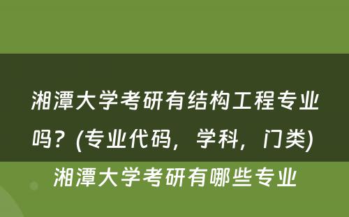 湘潭大学考研有结构工程专业吗？(专业代码，学科，门类) 湘潭大学考研有哪些专业