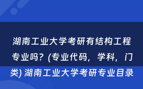 湖南工业大学考研有结构工程专业吗？(专业代码，学科，门类) 湖南工业大学考研专业目录