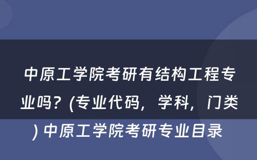 中原工学院考研有结构工程专业吗？(专业代码，学科，门类) 中原工学院考研专业目录