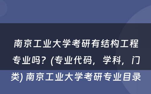 南京工业大学考研有结构工程专业吗？(专业代码，学科，门类) 南京工业大学考研专业目录