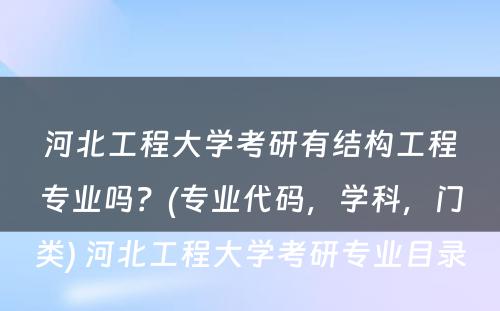 河北工程大学考研有结构工程专业吗？(专业代码，学科，门类) 河北工程大学考研专业目录