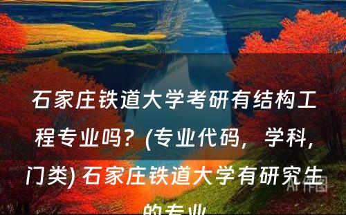 石家庄铁道大学考研有结构工程专业吗？(专业代码，学科，门类) 石家庄铁道大学有研究生的专业