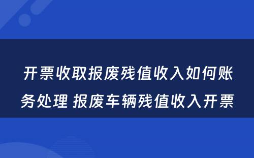 开票收取报废残值收入如何账务处理 报废车辆残值收入开票