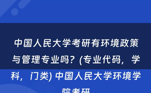 中国人民大学考研有环境政策与管理专业吗？(专业代码，学科，门类) 中国人民大学环境学院考研