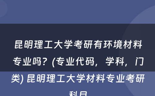 昆明理工大学考研有环境材料专业吗？(专业代码，学科，门类) 昆明理工大学材料专业考研科目