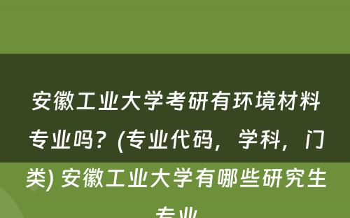 安徽工业大学考研有环境材料专业吗？(专业代码，学科，门类) 安徽工业大学有哪些研究生专业