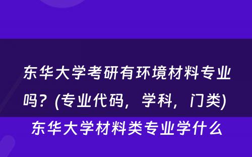 东华大学考研有环境材料专业吗？(专业代码，学科，门类) 东华大学材料类专业学什么