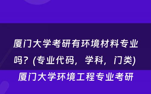 厦门大学考研有环境材料专业吗？(专业代码，学科，门类) 厦门大学环境工程专业考研