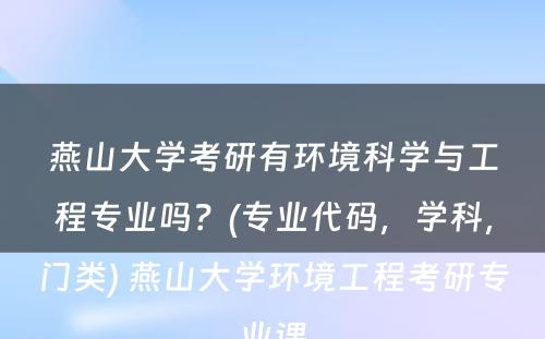 燕山大学考研有环境科学与工程专业吗？(专业代码，学科，门类) 燕山大学环境工程考研专业课