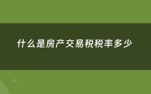 什么是房产交易税税率多少 