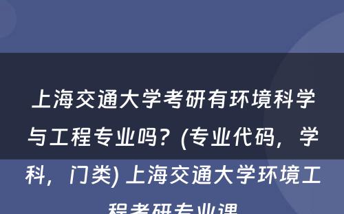 上海交通大学考研有环境科学与工程专业吗？(专业代码，学科，门类) 上海交通大学环境工程考研专业课